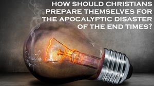 What are the End Times? Discover what the Bible says about End Time disaster preparedness